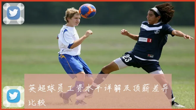 英超球员工资水平详解及顶薪差异比较