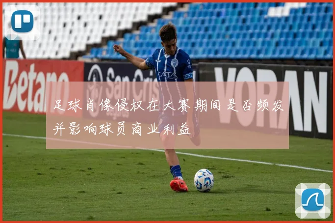 足球肖像侵权在大赛期间是否频发并影响球员商业利益