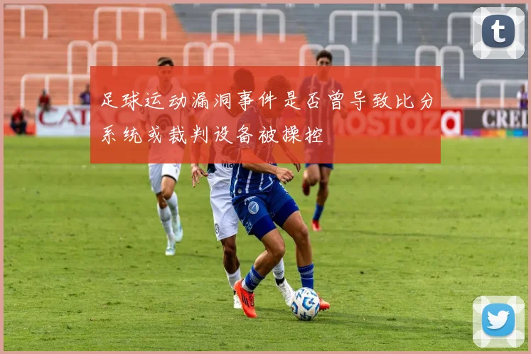 足球运动漏洞事件是否曾导致比分系统或裁判设备被操控