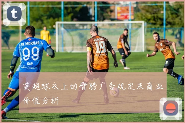 英超球衣上的臂膀广告规定及商业价值分析