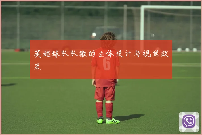 英超球队队徽的立体设计与视觉效果