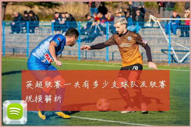 英超联赛一共有多少支球队及联赛规模解析