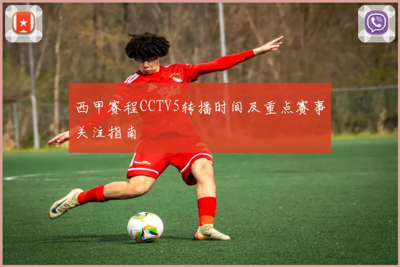 西甲赛程CCTV5转播时间及重点赛事关注指南