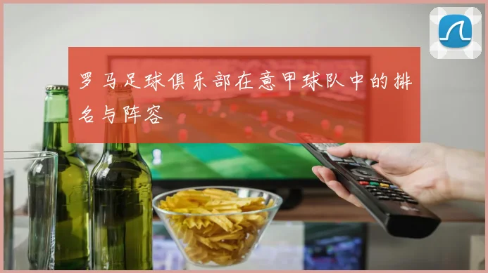 罗马足球俱乐部在意甲球队中的排名与阵容