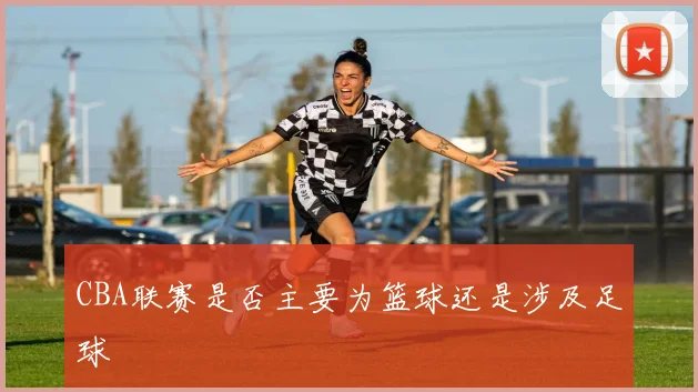 CBA联赛是否主要为篮球还是涉及足球