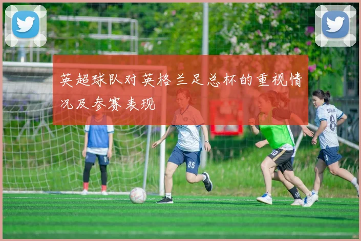 英超球队对英格兰足总杯的重视情况及参赛表现